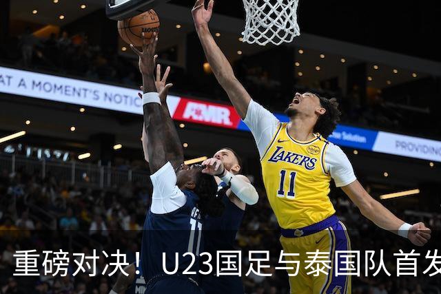 重磅对决！U23国足与泰国队首发阵容曝光
